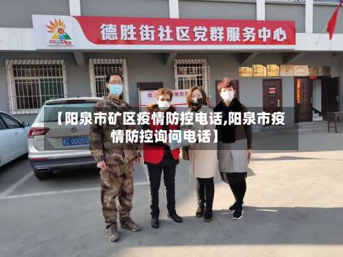 【阳泉市矿区疫情防控电话,阳泉市疫情防控询问电话】