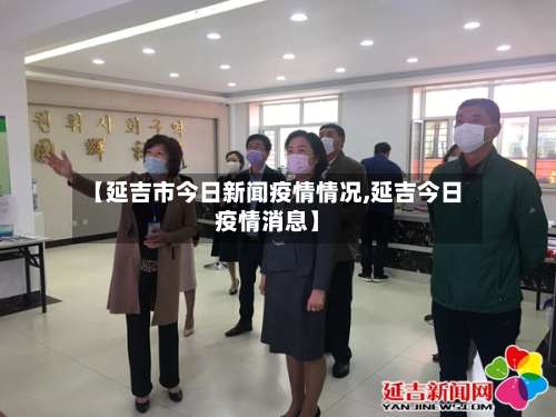 【延吉市今日新闻疫情情况,延吉今日疫情消息】
