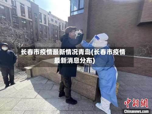 长春市疫情最新情况青岛(长春市疫情最新消息分布)