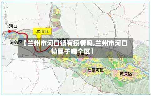 【兰州市河口镇有疫情吗,兰州市河口镇属于哪个区】