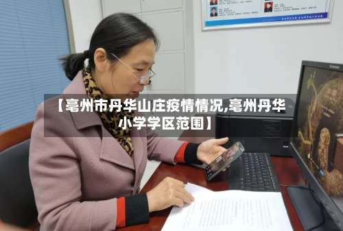 【亳州市丹华山庄疫情情况,亳州丹华小学学区范围】