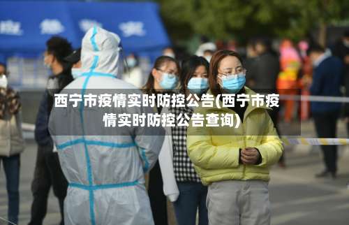 西宁市疫情实时防控公告(西宁市疫情实时防控公告查询)