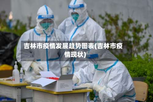 吉林市疫情发展趋势图表(吉林市疫情现状)