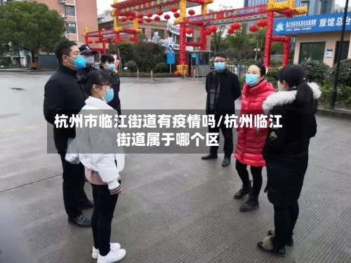 杭州市临江街道有疫情吗/杭州临江街道属于哪个区