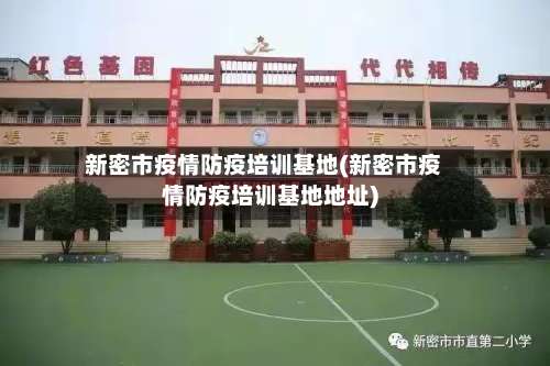 新密市疫情防疫培训基地(新密市疫情防疫培训基地地址)