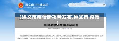 【遵义市疫情新报告发布,遵义市 疫情】