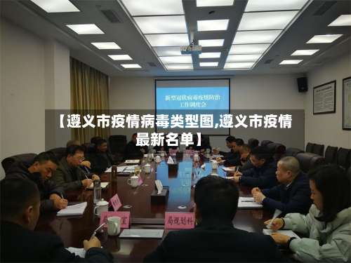 【遵义市疫情病毒类型图,遵义市疫情最新名单】