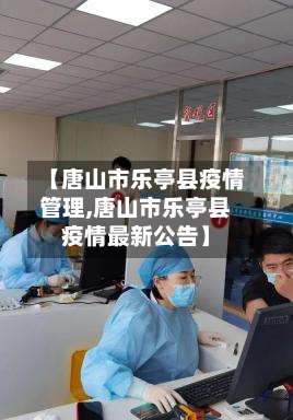 【唐山市乐亭县疫情管理,唐山市乐亭县疫情最新公告】-第3张图片