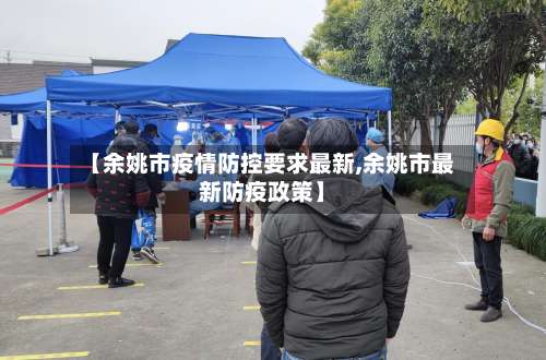 【余姚市疫情防控要求最新,余姚市最新防疫政策】-第3张图片