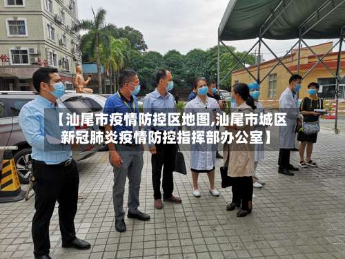 【汕尾市疫情防控区地图,汕尾市城区新冠肺炎疫情防控指挥部办公室】