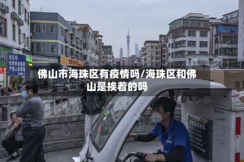 佛山市海珠区有疫情吗/海珠区和佛山是挨着的吗