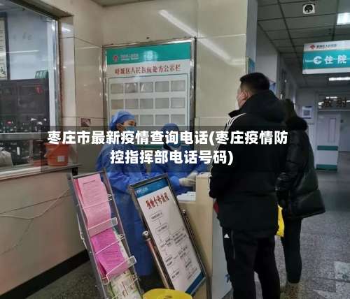 枣庄市最新疫情查询电话(枣庄疫情防控指挥部电话号码)-第2张图片