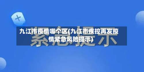 九江市疫情哪个区(九江市疾控再发疫情紧急风险提示)