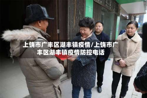 上饶市广丰区湖丰镇疫情/上饶市广丰区湖丰镇疫情防控电话-第3张图片