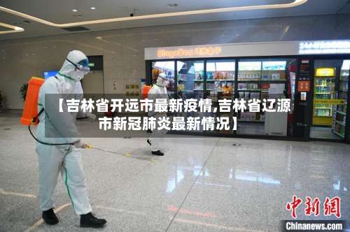 【吉林省开远市最新疫情,吉林省辽源市新冠肺炎最新情况】-第3张图片