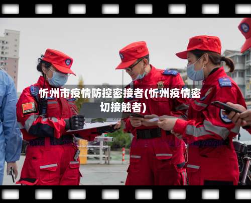 忻州市疫情防控密接者(忻州疫情密切接触者)