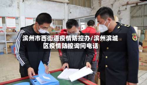 滨州市西街道疫情防控办/滨州滨城区疫情防控询问电话-第2张图片