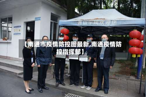 【南通市疫情防控图最新,南通疫情防控指挥部】-第3张图片