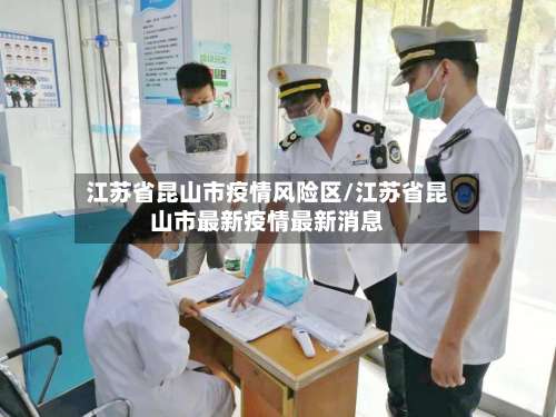 江苏省昆山市疫情风险区/江苏省昆山市最新疫情最新消息-第2张图片