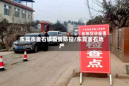 东莞市金石镇疫情防控/东莞金石地产