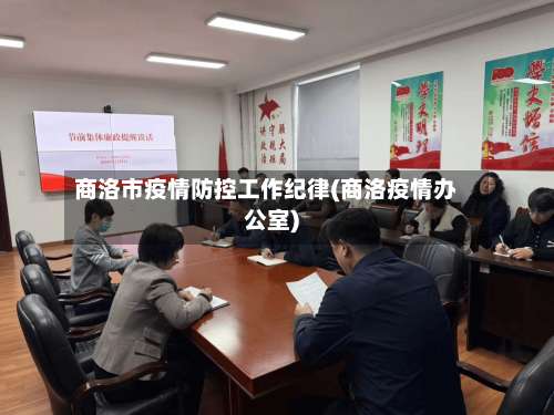 商洛市疫情防控工作纪律(商洛疫情办公室)