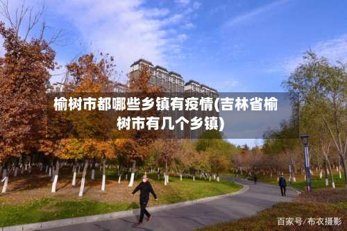 榆树市都哪些乡镇有疫情(吉林省榆树市有几个乡镇)-第3张图片