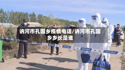 讷河市孔国乡疫情电话/讷河市孔国乡乡长是谁-第3张图片