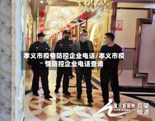 孝义市疫情防控企业电话/孝义市疫情防控企业电话查询