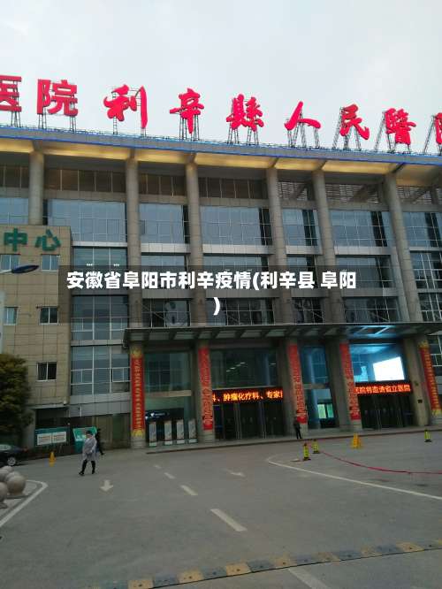 安徽省阜阳市利辛疫情(利辛县 阜阳)