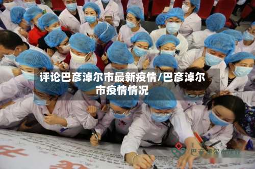 评论巴彦淖尔市最新疫情/巴彦淖尔市疫情情况