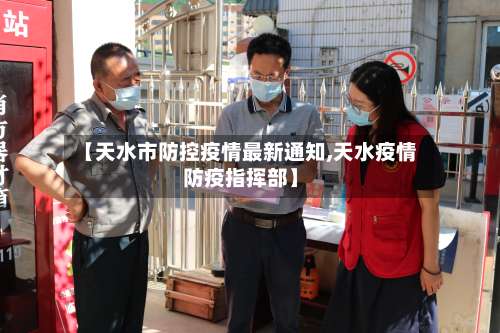 【天水市防控疫情最新通知,天水疫情防疫指挥部】
