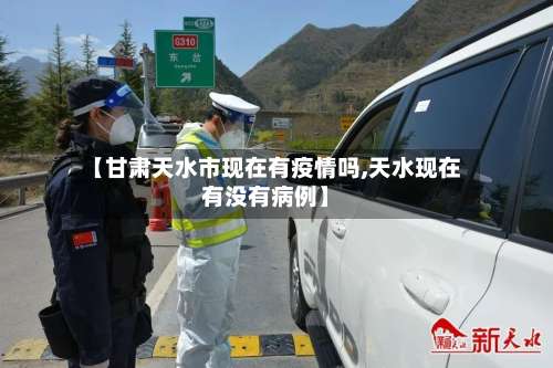 【甘肃天水市现在有疫情吗,天水现在有没有病例】