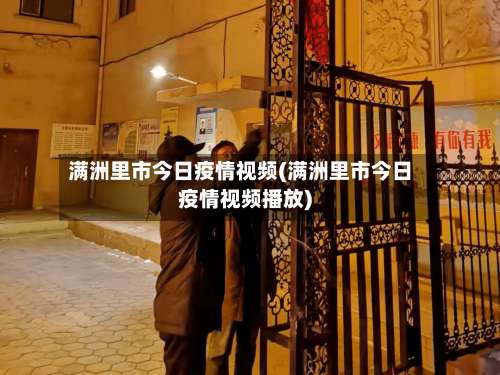 满洲里市今日疫情视频(满洲里市今日疫情视频播放)