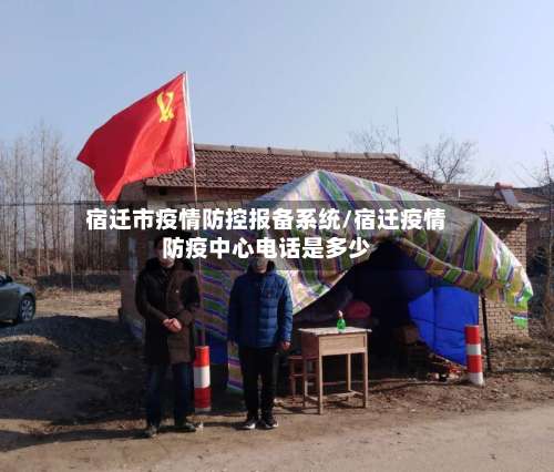 宿迁市疫情防控报备系统/宿迁疫情防疫中心电话是多少-第2张图片