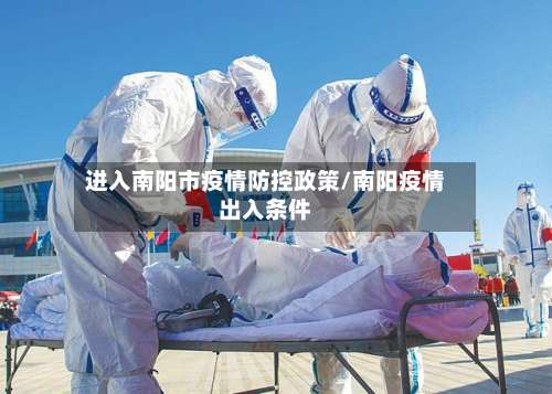 进入南阳市疫情防控政策/南阳疫情出入条件