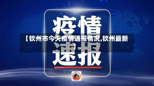 【钦州市今天疫情通报情况,钦州最新】-第2张图片