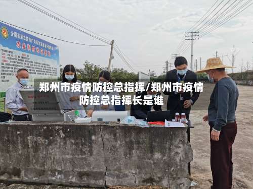郑州市疫情防控总指挥/郑州市疫情防控总指挥长是谁