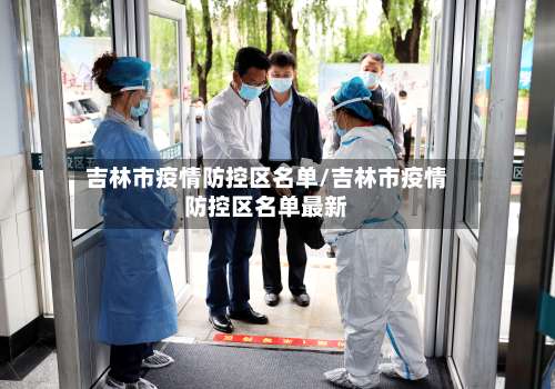 吉林市疫情防控区名单/吉林市疫情防控区名单最新-第3张图片