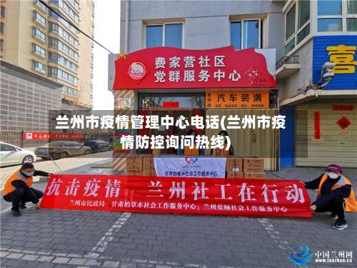 兰州市疫情管理中心电话(兰州市疫情防控询问热线)