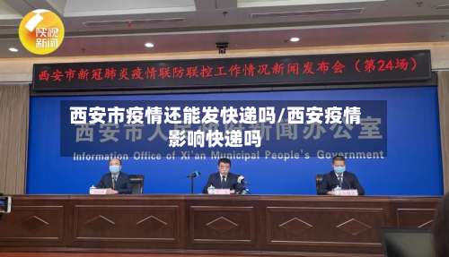 西安市疫情还能发快递吗/西安疫情影响快递吗-第2张图片