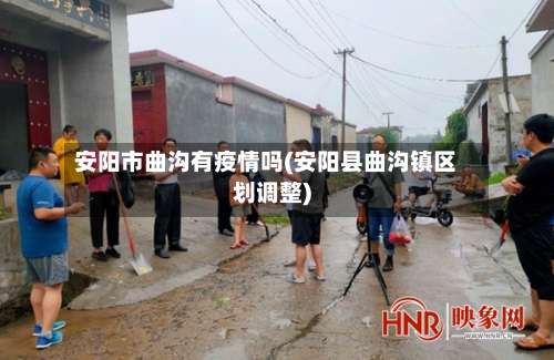 安阳市曲沟有疫情吗(安阳县曲沟镇区划调整)