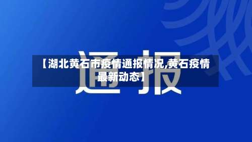 【湖北黄石市疫情通报情况,黄石疫情最新动态】