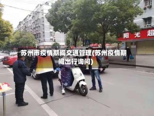 苏州市疫情期间交通管理(苏州疫情期间出行询问)