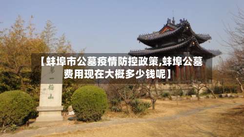 【蚌埠市公墓疫情防控政策,蚌埠公墓费用现在大概多少钱呢】-第2张图片