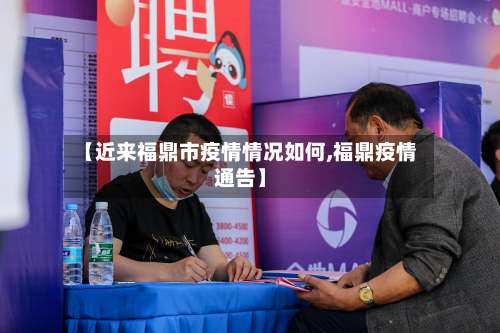 【近来福鼎市疫情情况如何,福鼎疫情通告】