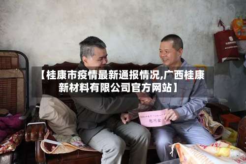 【桂康市疫情最新通报情况,广西桂康新材料有限公司官方网站】
