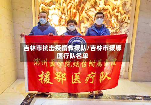 吉林市抗击疫情救援队/吉林市援鄂医疗队名单