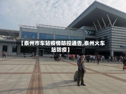 【泰州市车站疫情防控通告,泰州火车站防疫】-第2张图片