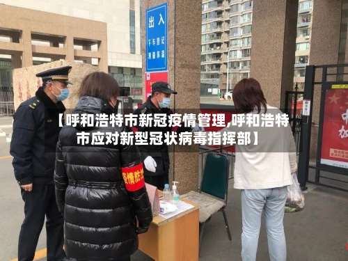 【呼和浩特市新冠疫情管理,呼和浩特市应对新型冠状病毒指挥部】