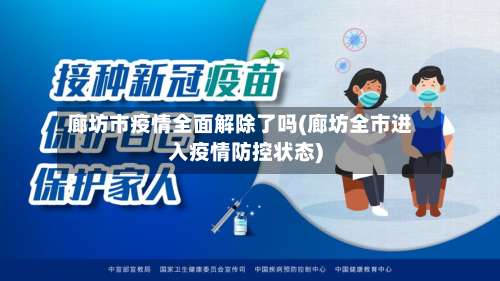 廊坊市疫情全面解除了吗(廊坊全市进入疫情防控状态)